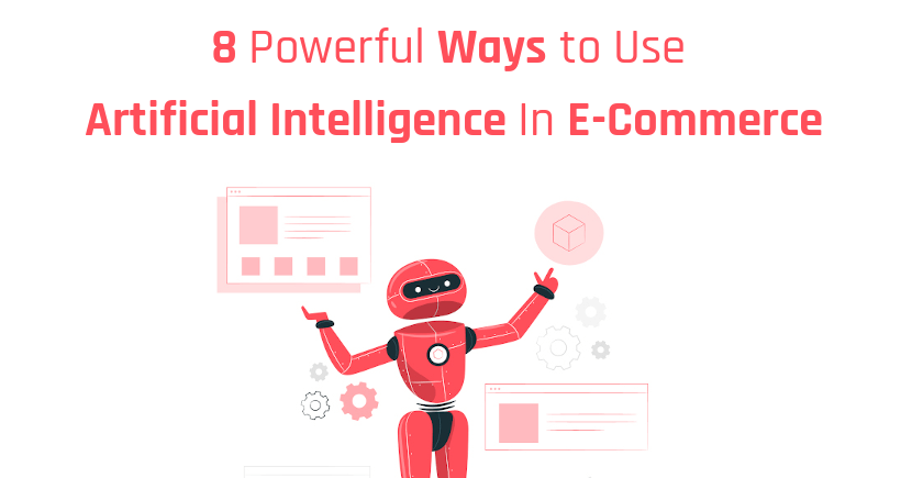8 Powerful Ways to Use Artificial Intelligence in E-Commerce